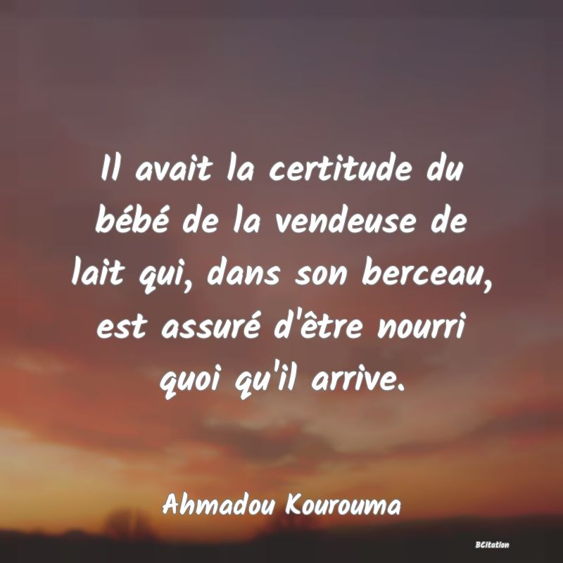 image de citation: Il avait la certitude du bébé de la vendeuse de lait qui, dans son berceau, est assuré d'être nourri quoi qu'il arrive.