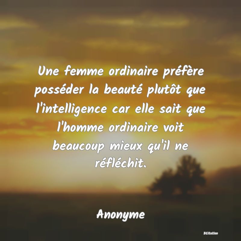 image de citation: Une femme ordinaire préfère posséder la beauté plutôt que l'intelligence car elle sait que l'homme ordinaire voit beaucoup mieux qu'il ne réfléchit.