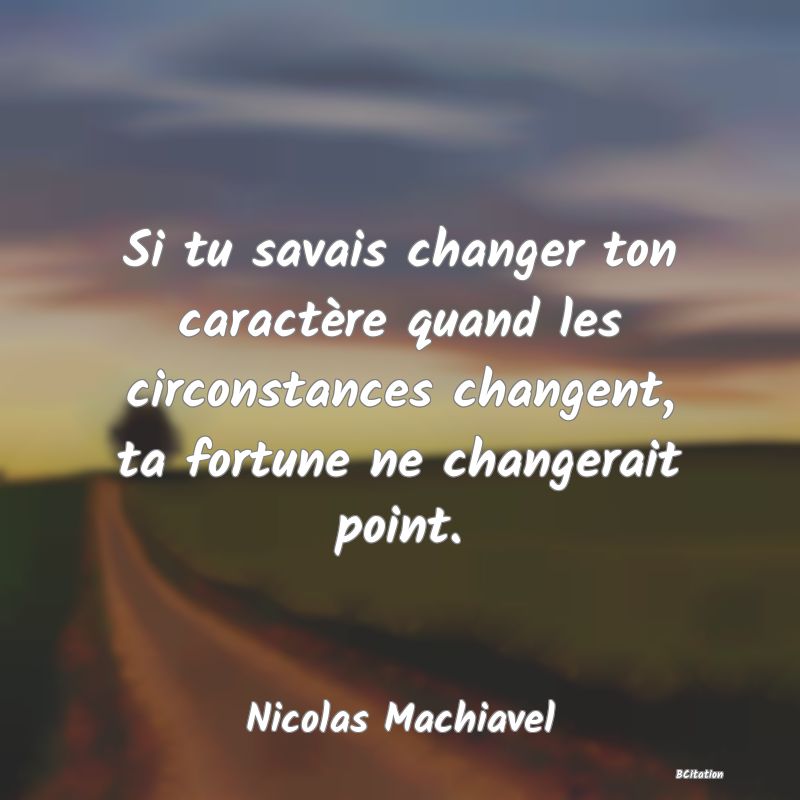 image de citation: Si tu savais changer ton caractère quand les circonstances changent, ta fortune ne changerait point.
