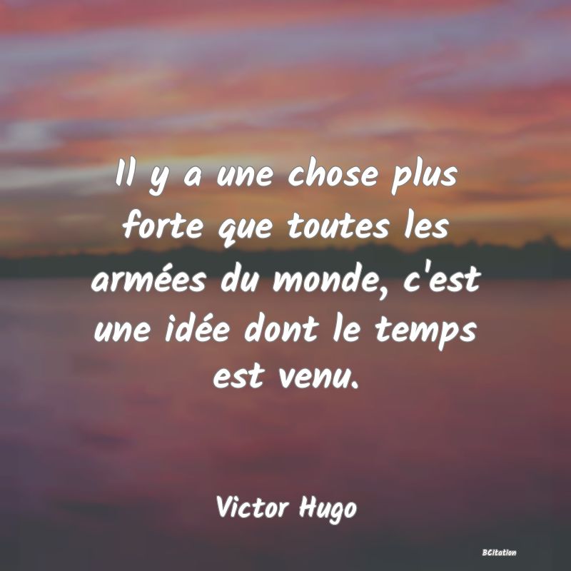 image de citation: Il y a une chose plus forte que toutes les armées du monde, c'est une idée dont le temps est venu.