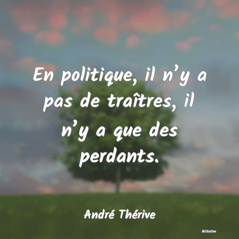 image de citation: En politique, il n’y a pas de traîtres, il n’y a que des perdants.