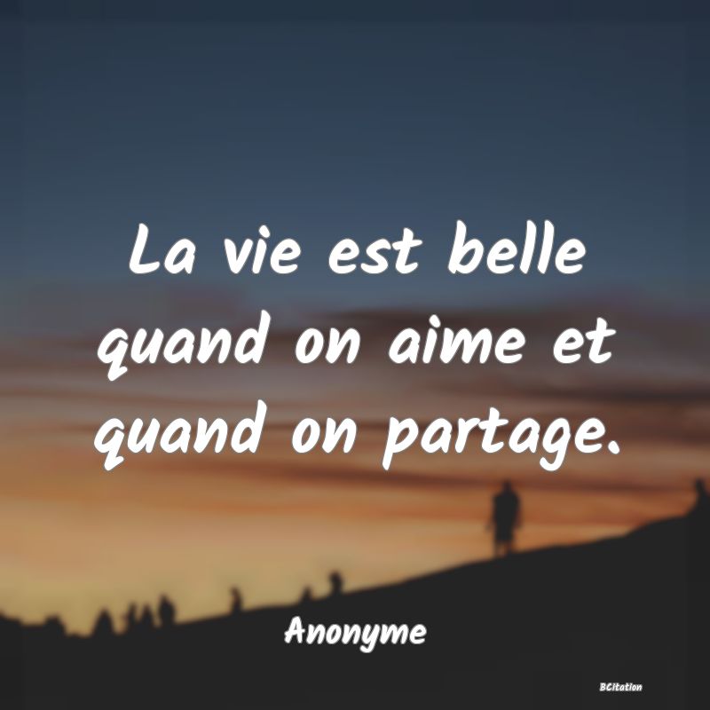 Belle Citation - La vie est belle quand on aime et quand on partage. - Anonyme