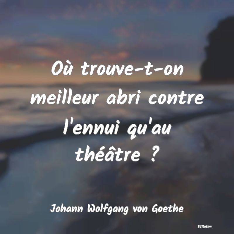 image de citation: Où trouve-t-on meilleur abri contre l'ennui qu'au théâtre ?