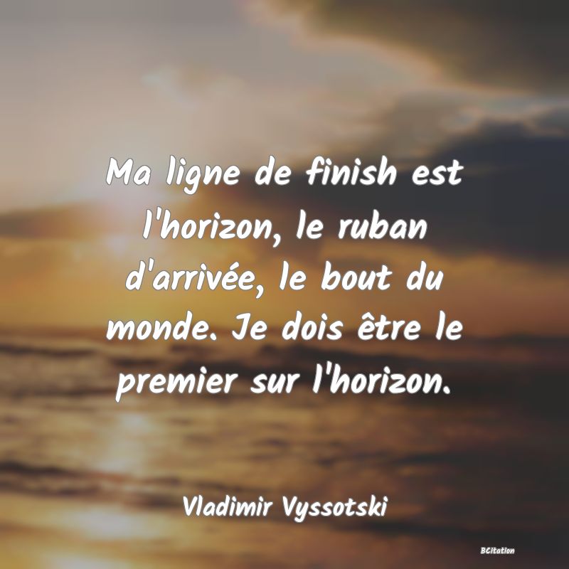 image de citation: Ma ligne de finish est l'horizon, le ruban d'arrivée, le bout du monde. Je dois être le premier sur l'horizon.