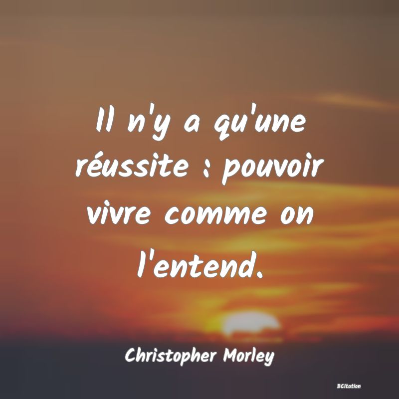 Belle Citation - Il n'y a qu'une réussite : pouvoir vivre comme on l'entend. - Christopher Morley