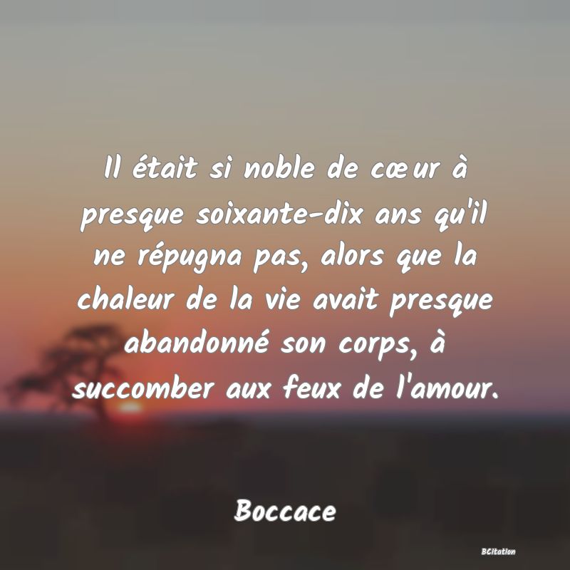 image de citation: Il était si noble de cœur à presque soixante-dix ans qu'il ne répugna pas, alors que la chaleur de la vie avait presque abandonné son corps, à succomber aux feux de l'amour.