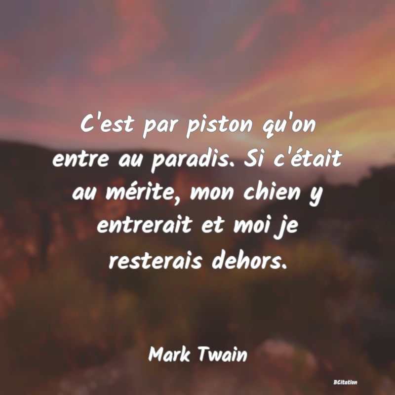 image de citation: C'est par piston qu'on entre au paradis. Si c'était au mérite, mon chien y entrerait et moi je resterais dehors.