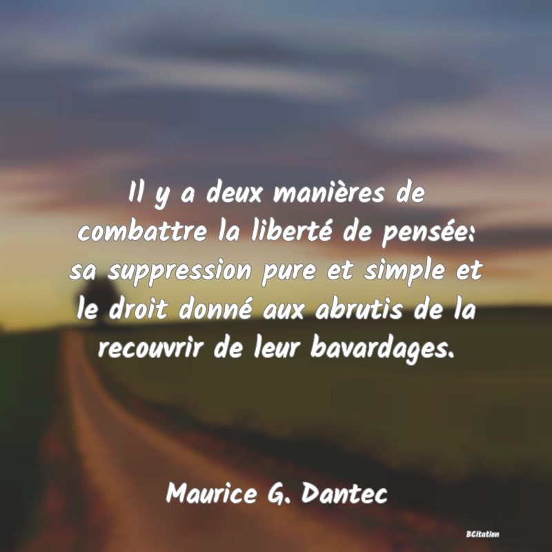 Belle Citation - Il y a deux manières de combattre la liberté de pensée: sa suppression pure et simple et le droit donné aux abrutis de la recouvrir de leur bavardages. - Maurice G. Dantec