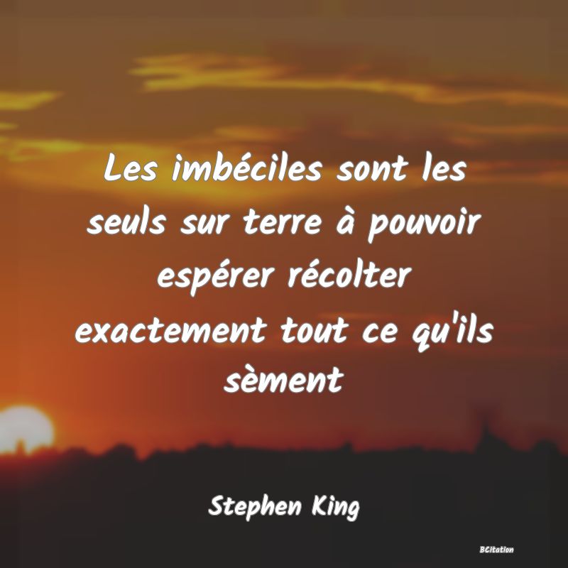 image de citation: Les imbéciles sont les seuls sur terre à pouvoir espérer récolter exactement tout ce qu'ils sèment