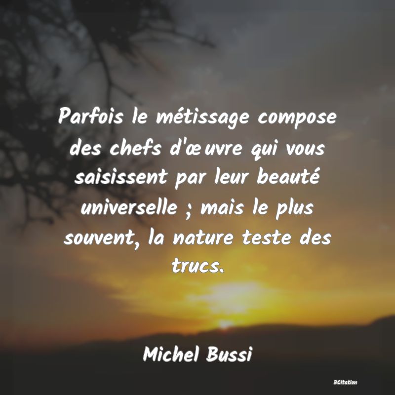 image de citation: Parfois le métissage compose des chefs d'œuvre qui vous saisissent par leur beauté universelle ; mais le plus souvent, la nature teste des trucs.