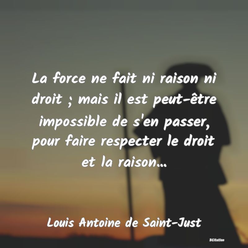 image de citation: La force ne fait ni raison ni droit ; mais il est peut-être impossible de s'en passer, pour faire respecter le droit et la raison...