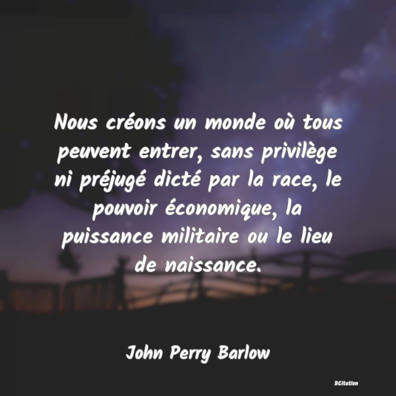 image de citation: Nous créons un monde où tous peuvent entrer, sans privilège ni préjugé dicté par la race, le pouvoir économique, la puissance militaire ou le lieu de naissance.