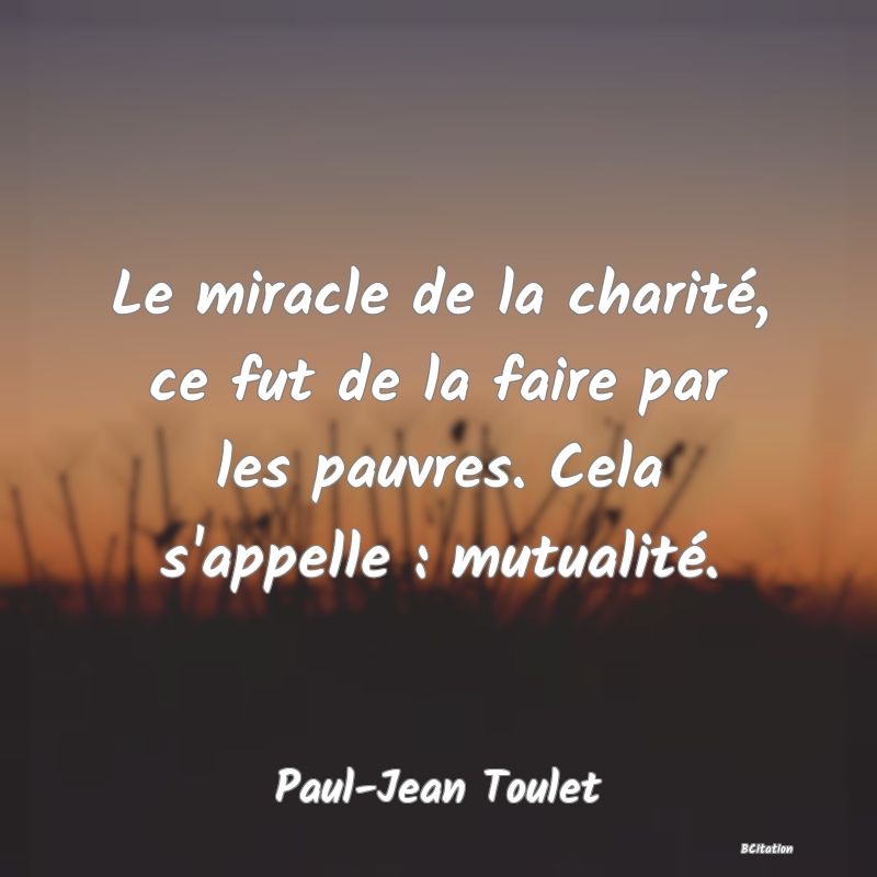image de citation: Le miracle de la charité, ce fut de la faire par les pauvres. Cela s'appelle : mutualité.