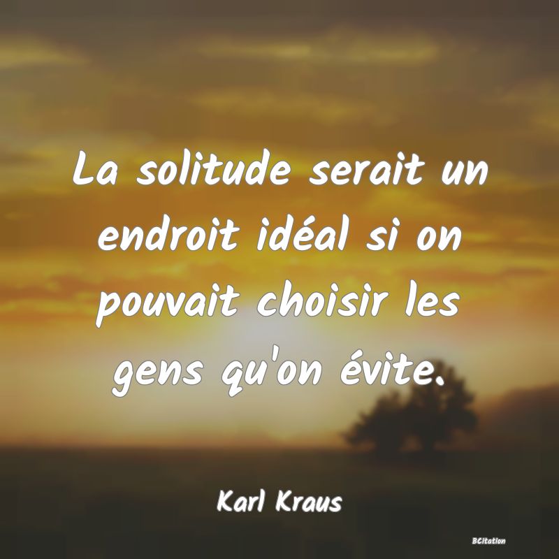 image de citation: La solitude serait un endroit idéal si on pouvait choisir les gens qu'on évite.