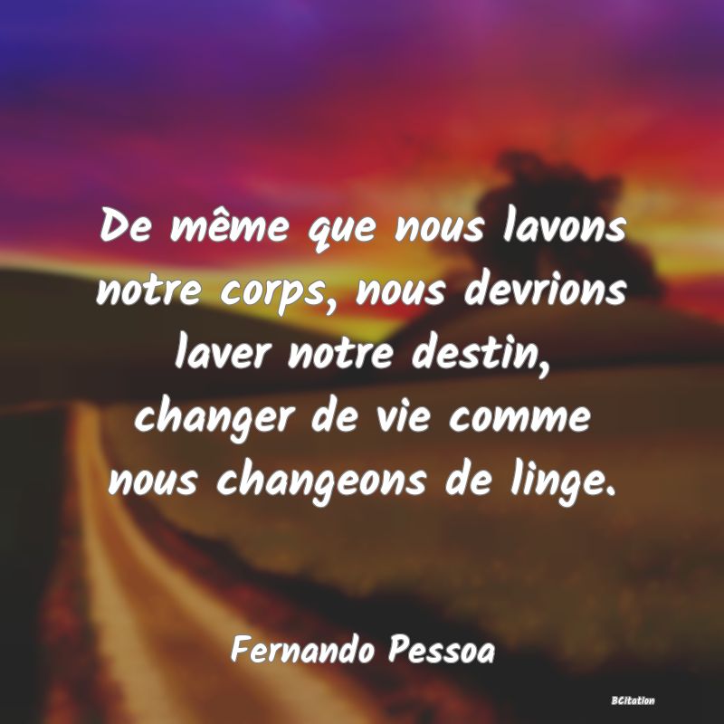 image de citation: De même que nous lavons notre corps, nous devrions laver notre destin, changer de vie comme nous changeons de linge.