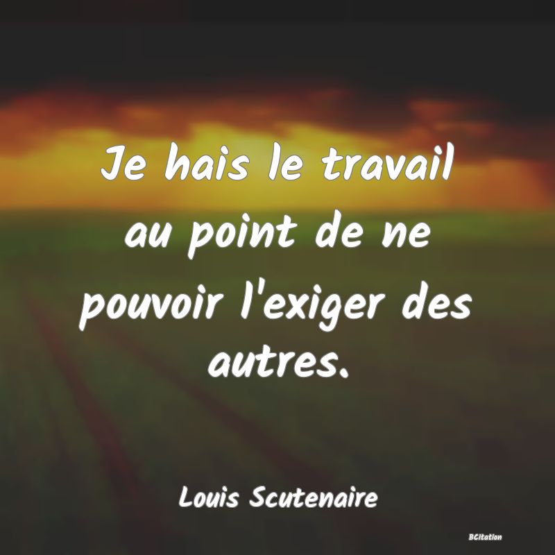 image de citation: Je hais le travail au point de ne pouvoir l'exiger des autres.