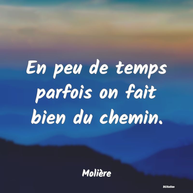 image de citation: En peu de temps parfois on fait bien du chemin.