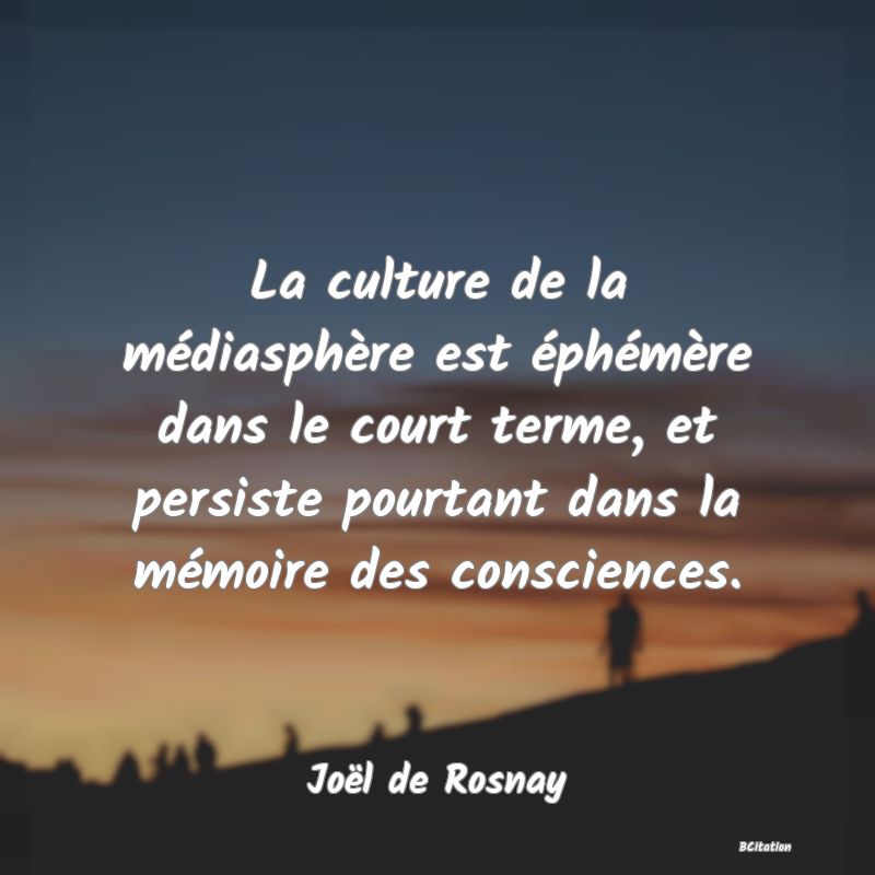 image de citation: La culture de la médiasphère est éphémère dans le court terme, et persiste pourtant dans la mémoire des consciences.