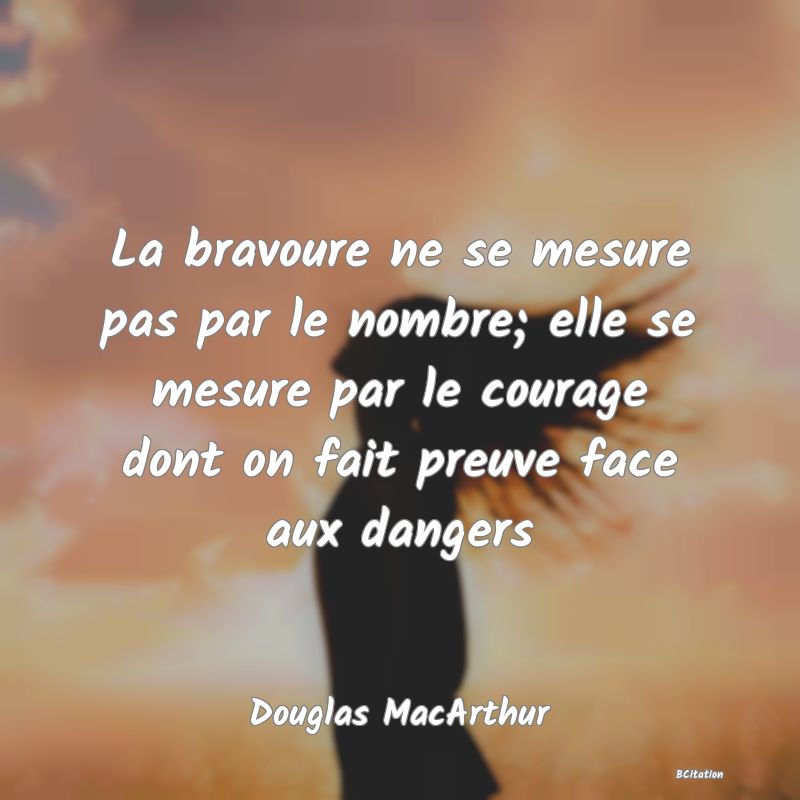 image de citation: La bravoure ne se mesure pas par le nombre; elle se mesure par le courage dont on fait preuve face aux dangers