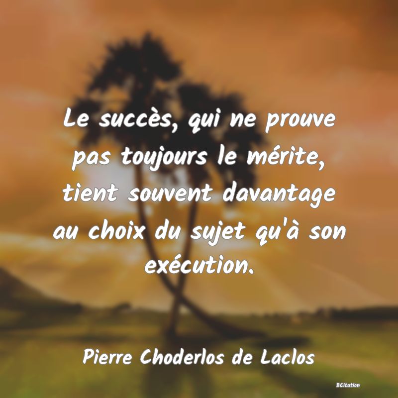 image de citation: Le succès, qui ne prouve pas toujours le mérite, tient souvent davantage au choix du sujet qu'à son exécution.