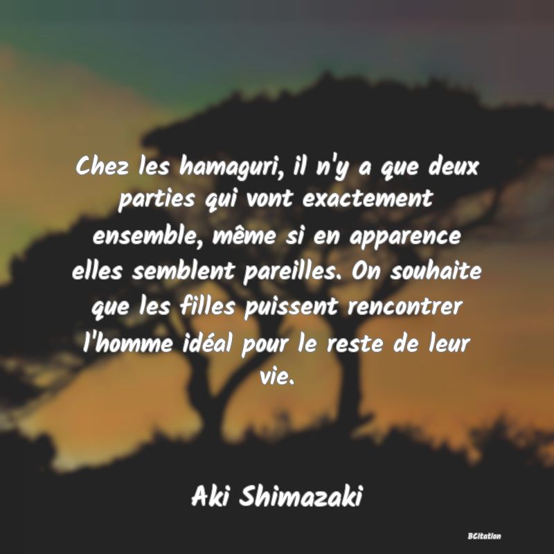 image de citation: Chez les hamaguri, il n'y a que deux parties qui vont exactement ensemble, même si en apparence elles semblent pareilles. On souhaite que les filles puissent rencontrer l'homme idéal pour le reste de leur vie.