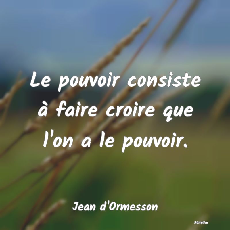 image de citation: Le pouvoir consiste à faire croire que l'on a le pouvoir.