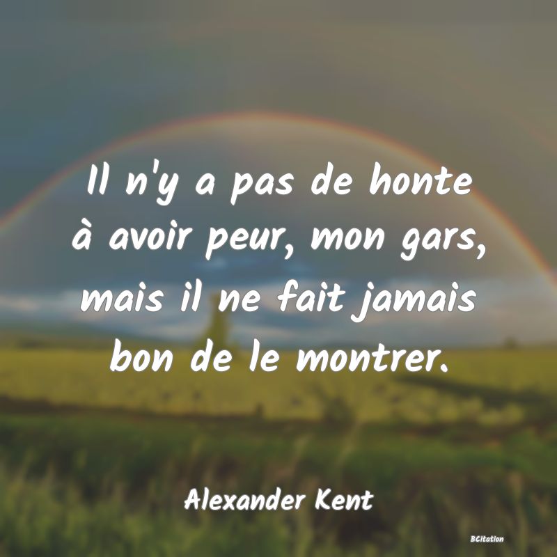 image de citation: Il n'y a pas de honte à avoir peur, mon gars, mais il ne fait jamais bon de le montrer.