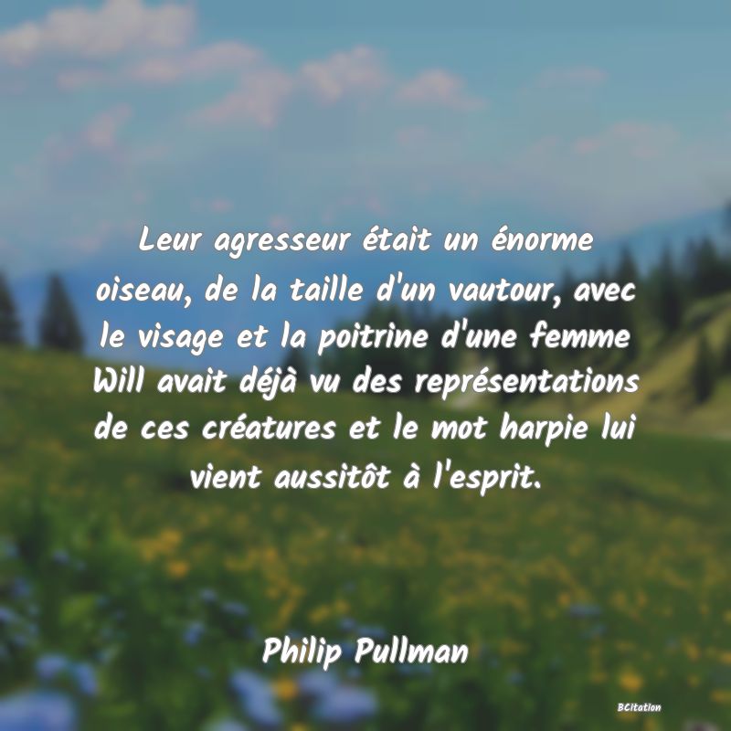 image de citation: Leur agresseur était un énorme oiseau, de la taille d'un vautour, avec le visage et la poitrine d'une femme Will avait déjà vu des représentations de ces créatures et le mot harpie lui vient aussitôt à l'esprit.