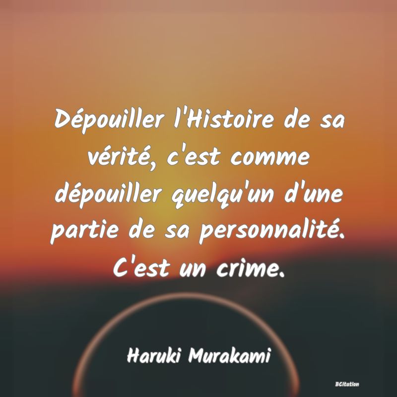 image de citation: Dépouiller l'Histoire de sa vérité, c'est comme dépouiller quelqu'un d'une partie de sa personnalité. C'est un crime.