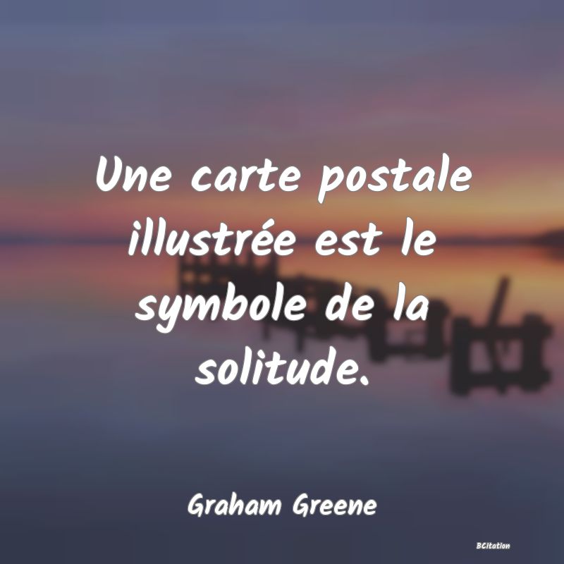 Belle Citation - Une carte postale illustrée est le symbole de la solitude. - Graham Greene