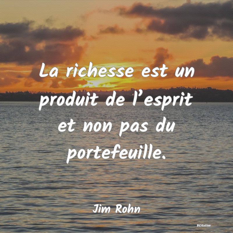 Belle Citation - La richesse est un produit de l’esprit et non pas du portefeuille. - Jim Rohn