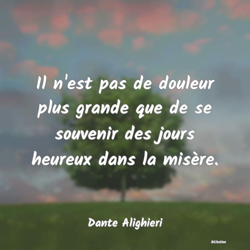 image de citation: Il n'est pas de douleur plus grande que de se souvenir des jours heureux dans la misère.