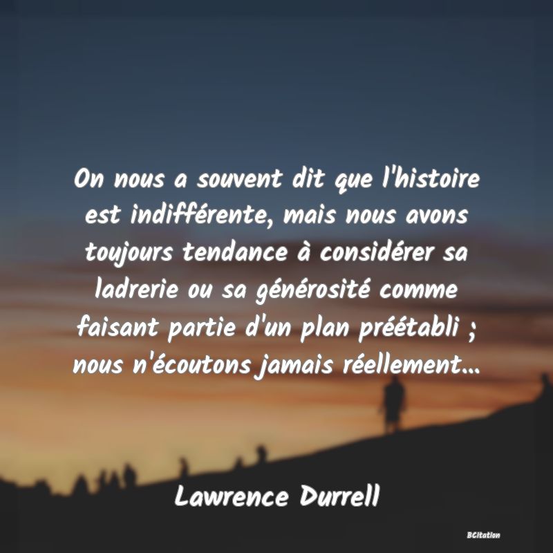 image de citation: On nous a souvent dit que l'histoire est indifférente, mais nous avons toujours tendance à considérer sa ladrerie ou sa générosité comme faisant partie d'un plan préétabli ; nous n'écoutons jamais réellement...