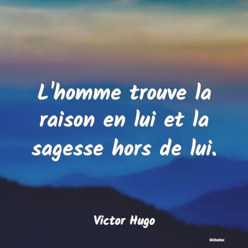 image de citation: L'homme trouve la raison en lui et la sagesse hors de lui.