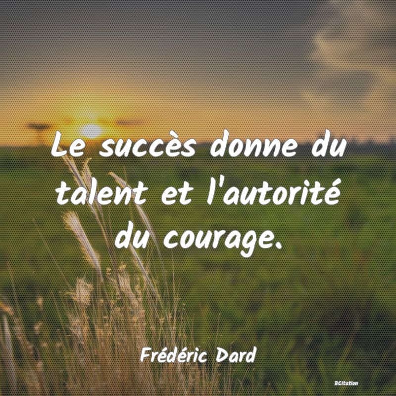 image de citation: Le succès donne du talent et l'autorité du courage.