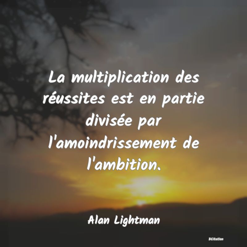 image de citation: La multiplication des réussites est en partie divisée par l'amoindrissement de l'ambition.