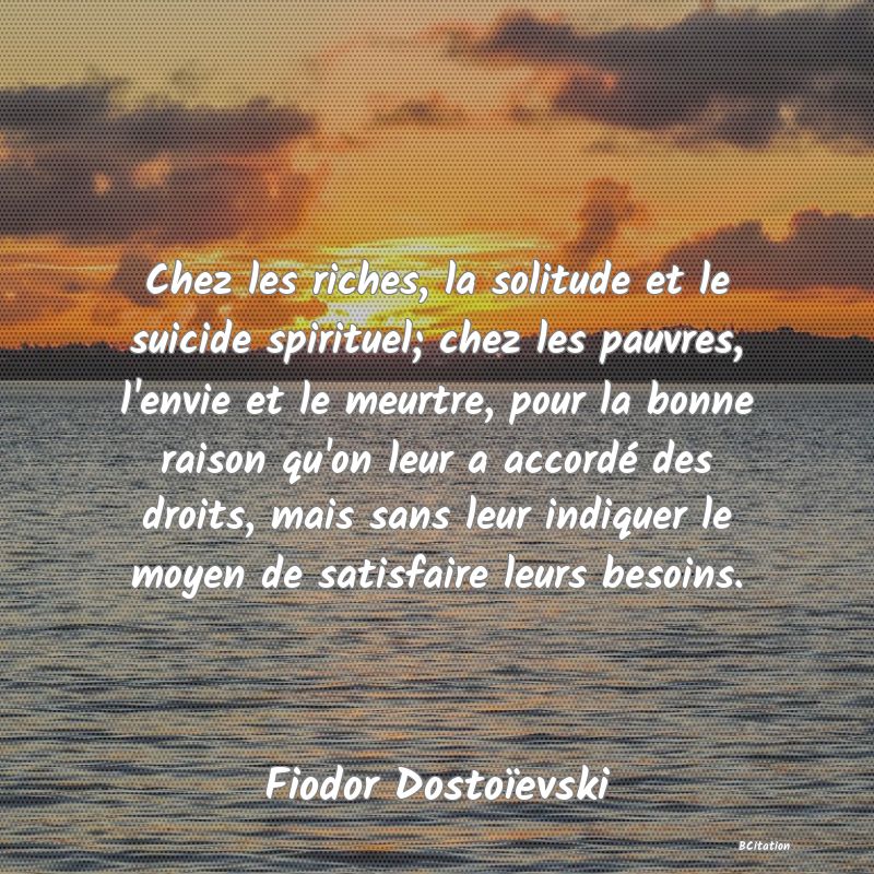 image de citation: Chez les riches, la solitude et le suicide spirituel; chez les pauvres, l'envie et le meurtre, pour la bonne raison qu'on leur a accordé des droits, mais sans leur indiquer le moyen de satisfaire leurs besoins.