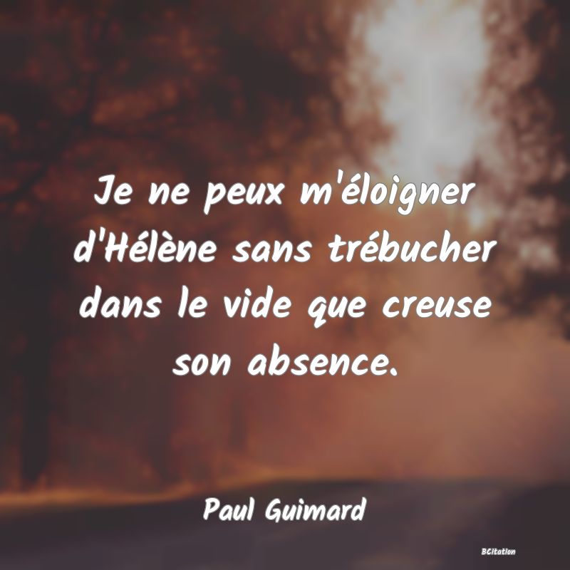 image de citation: Je ne peux m'éloigner d'Hélène sans trébucher dans le vide que creuse son absence.