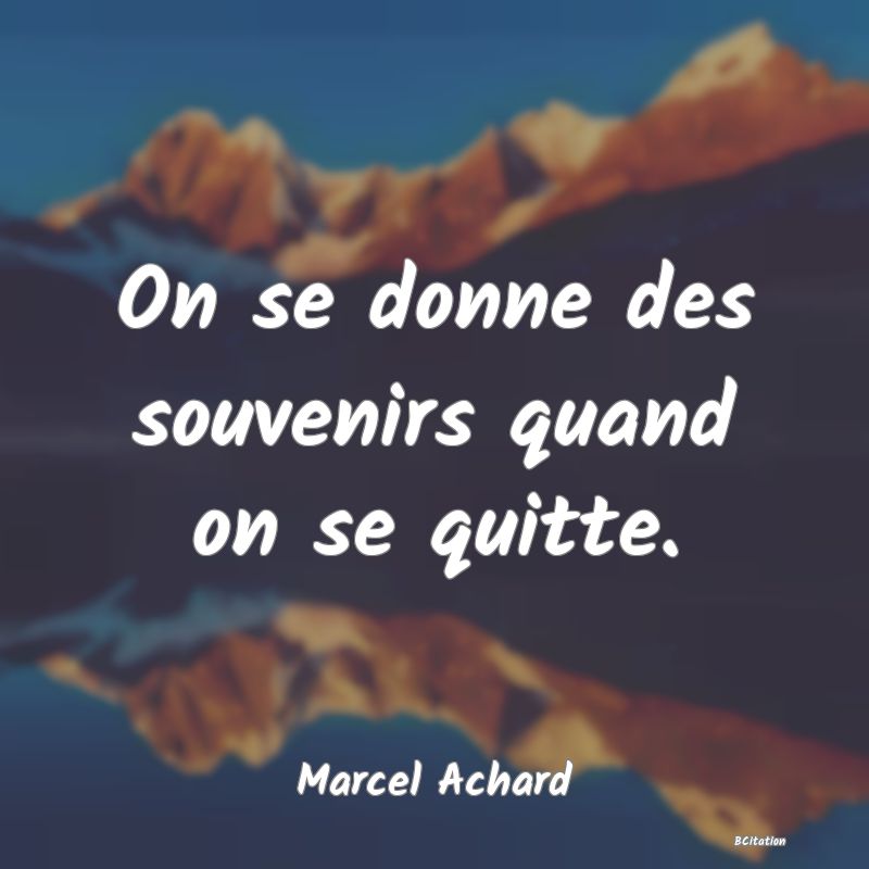 image de citation: On se donne des souvenirs quand on se quitte.