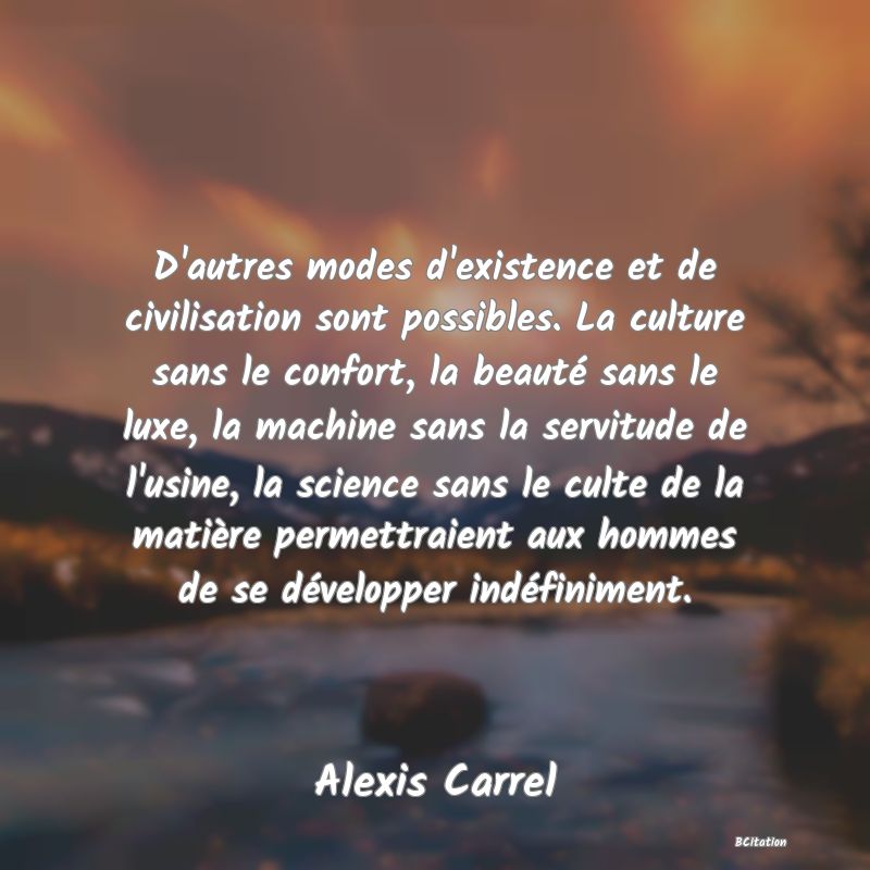 image de citation: D'autres modes d'existence et de civilisation sont possibles. La culture sans le confort, la beauté sans le luxe, la machine sans la servitude de l'usine, la science sans le culte de la matière permettraient aux hommes de se développer indéfiniment.