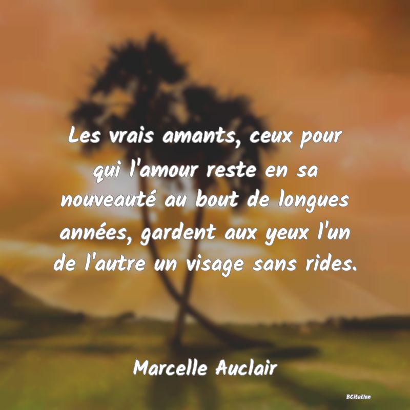 image de citation: Les vrais amants, ceux pour qui l'amour reste en sa nouveauté au bout de longues années, gardent aux yeux l'un de l'autre un visage sans rides.