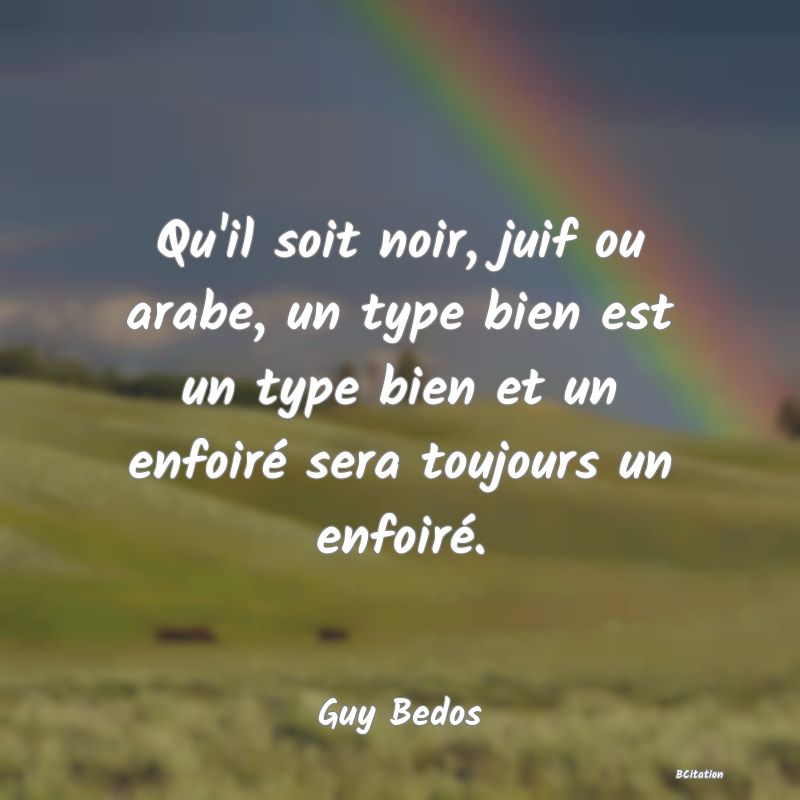 image de citation: Qu'il soit noir, juif ou arabe, un type bien est un type bien et un enfoiré sera toujours un enfoiré.