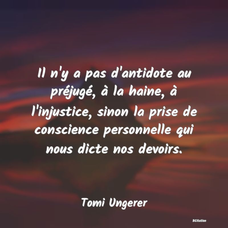 image de citation: Il n'y a pas d'antidote au préjugé, à la haine, à l'injustice, sinon la prise de conscience personnelle qui nous dicte nos devoirs.