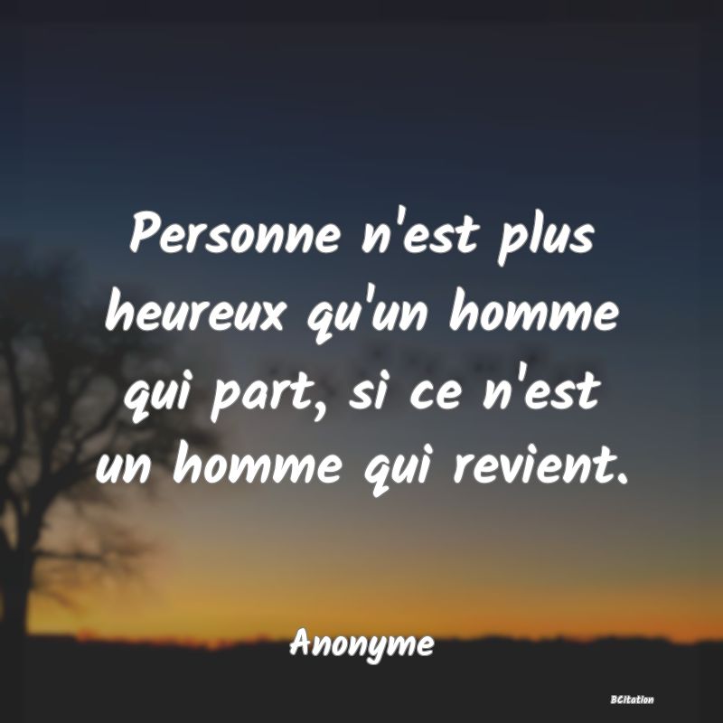 image de citation: Personne n'est plus heureux qu'un homme qui part, si ce n'est un homme qui revient.