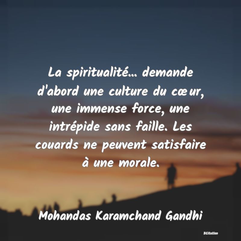 image de citation: La spiritualité... demande d'abord une culture du cœur, une immense force, une intrépide sans faille. Les couards ne peuvent satisfaire à une morale.