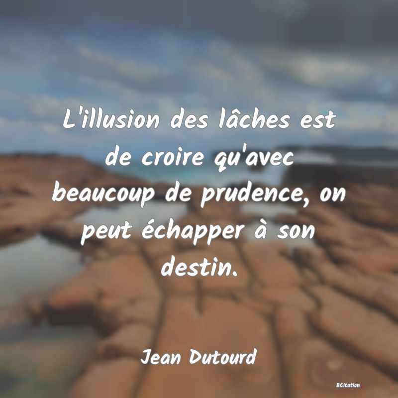 Belle Citation - L'illusion des lâches est de croire qu'avec beaucoup de prudence, on peut échapper à son destin. - Jean Dutourd