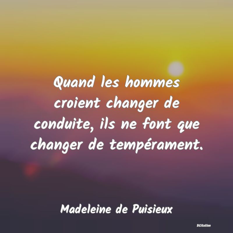 image de citation: Quand les hommes croient changer de conduite, ils ne font que changer de tempérament.