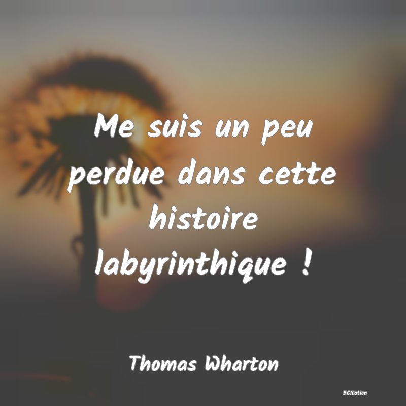 Belle Citation - Me suis un peu perdue dans cette histoire labyrinthique ! - Thomas Wharton