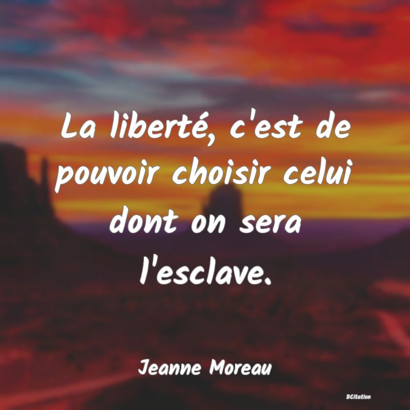 image de citation: La liberté, c'est de pouvoir choisir celui dont on sera l'esclave.