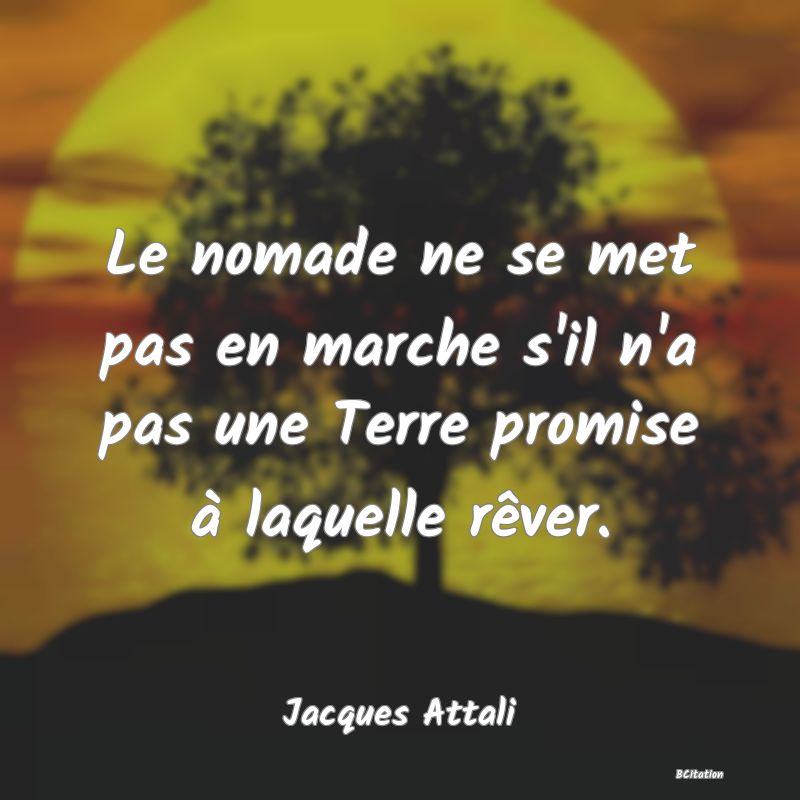 image de citation: Le nomade ne se met pas en marche s'il n'a pas une Terre promise à laquelle rêver.